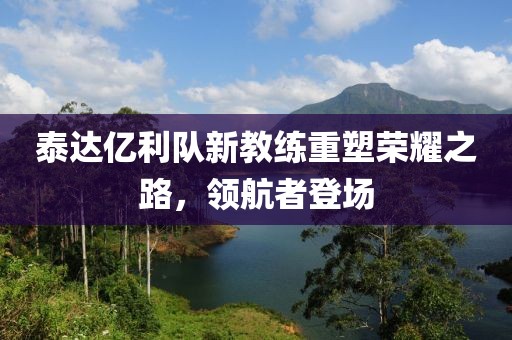 泰達(dá)億利隊新教練重塑榮耀之路，領(lǐng)航者登場