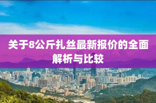 關(guān)于8公斤扎絲最新報(bào)價(jià)的全面解析與比較