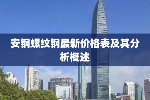 安鋼螺紋鋼最新價格表及其分析概述