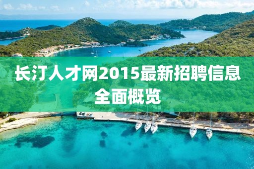 長汀人才網(wǎng)2015最新招聘信息全面概覽