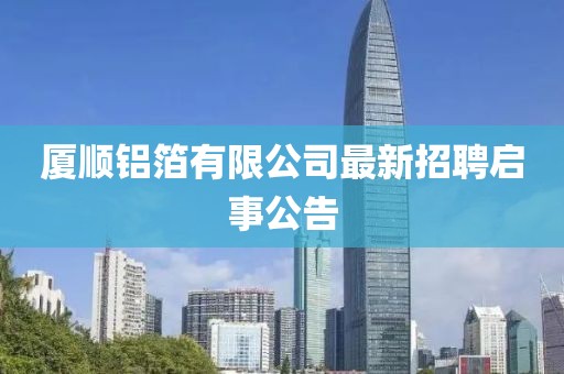 廈順鋁箔有限公司最新招聘啟事公告