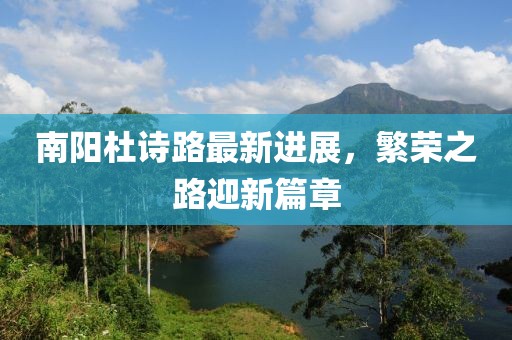 南陽(yáng)杜詩(shī)路最新進(jìn)展，繁榮之路迎新篇章