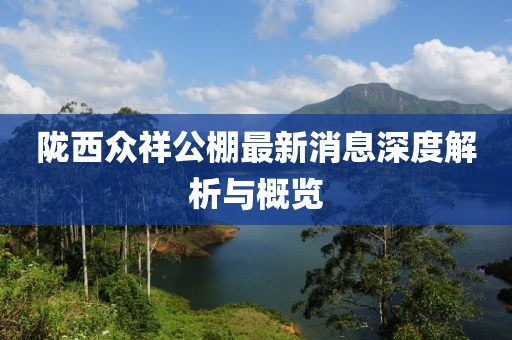 隴西眾祥公棚最新消息深度解析與概覽