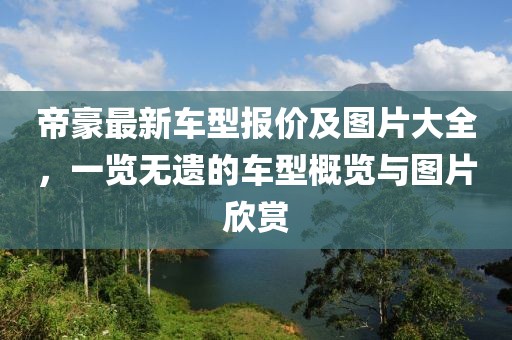帝豪最新車型報(bào)價(jià)及圖片大全，一覽無遺的車型概覽與圖片欣賞