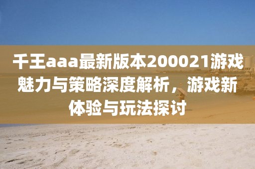 千王aaa最新版本200021游戲魅力與策略深度解析，游戲新體驗(yàn)與玩法探討