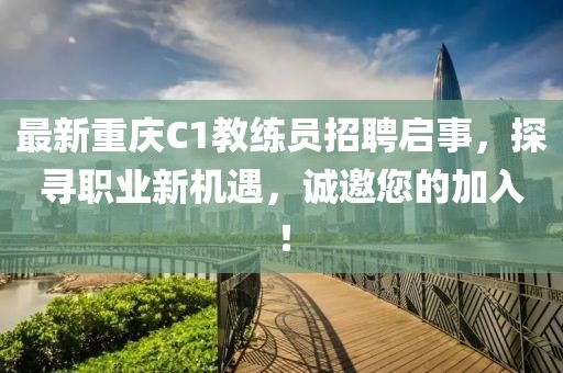 最新重慶C1教練員招聘啟事，探尋職業(yè)新機(jī)遇，誠(chéng)邀您的加入！