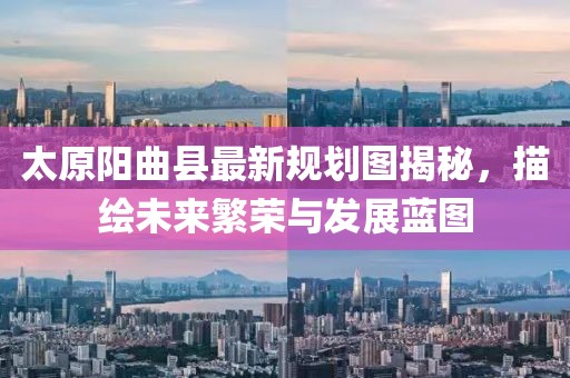 太原陽曲縣最新規(guī)劃圖揭秘，描繪未來繁榮與發(fā)展藍圖