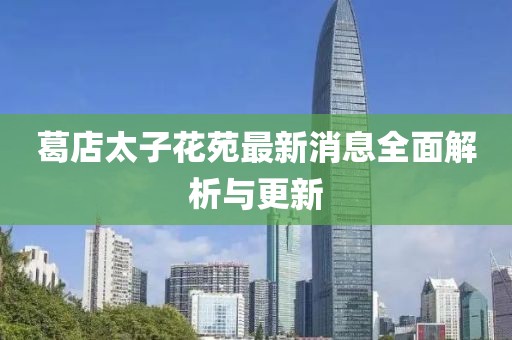 葛店太子花苑最新消息全面解析與更新