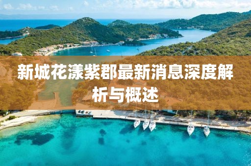 新城花漾紫郡最新消息深度解析與概述