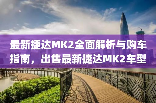 最新捷達(dá)MK2全面解析與購(gòu)車指南，出售最新捷達(dá)MK2車型
