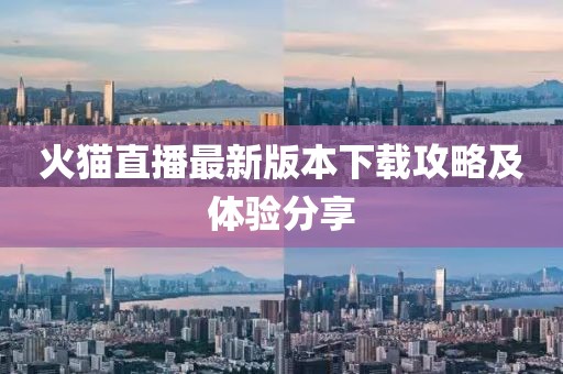 火貓直播最新版本下載攻略及體驗(yàn)分享