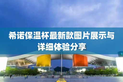 希諾保溫杯最新款圖片展示與詳細(xì)體驗(yàn)分享