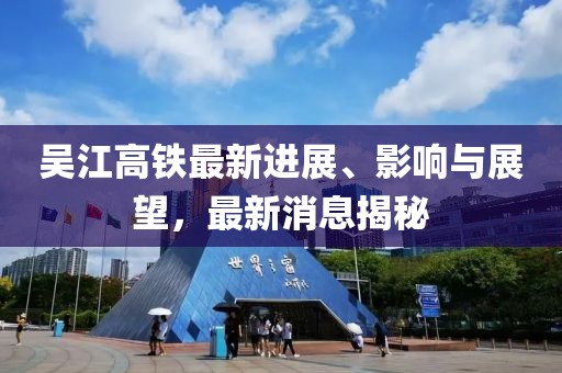 吳江高鐵最新進展、影響與展望，最新消息揭秘