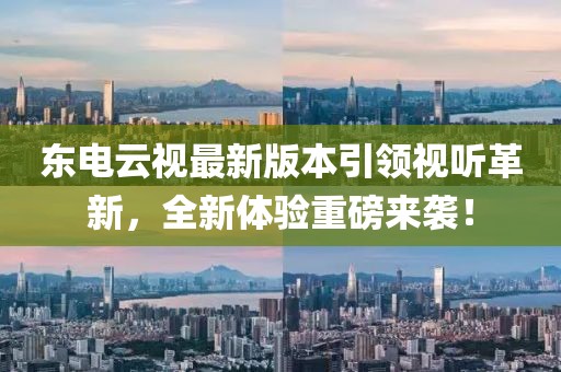 東電云視最新版本引領(lǐng)視聽革新，全新體驗重磅來襲！