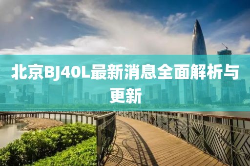 北京BJ40L最新消息全面解析與更新