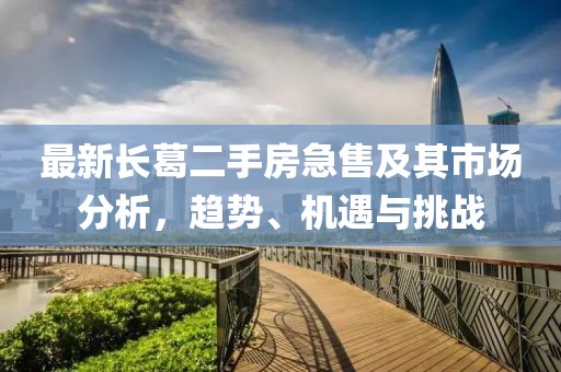 最新長葛二手房急售及其市場分析，趨勢、機遇與挑戰(zhàn)