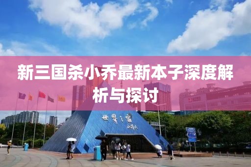 新三國殺小喬最新本子深度解析與探討