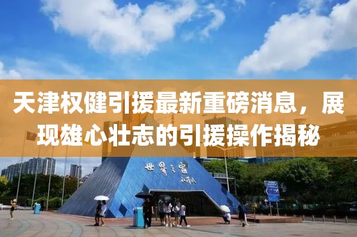 天津權(quán)健引援最新重磅消息，展現(xiàn)雄心壯志的引援操作揭秘