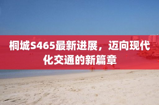 桐城S465最新進展，邁向現(xiàn)代化交通的新篇章