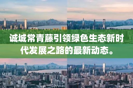 誠城常青藤引領綠色生態(tài)新時代發(fā)展之路的最新動態(tài)。