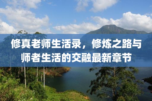 修真老師生活錄，修煉之路與師者生活的交融最新章節(jié)