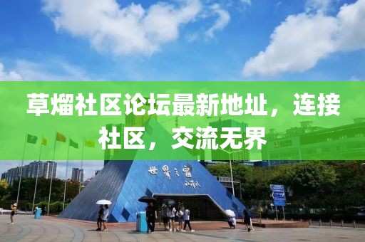 草熘社區(qū)論壇最新地址，連接社區(qū)，交流無界