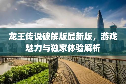 龍王傳說破解版最新版，游戲魅力與獨家體驗解析
