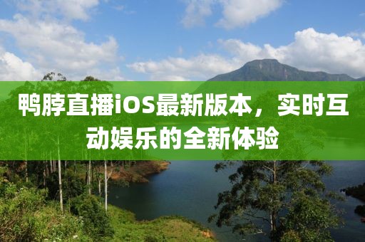 鴨脖直播iOS最新版本，實(shí)時互動娛樂的全新體驗(yàn)