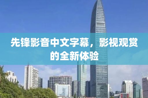 先鋒影音中文字幕，影視觀賞的全新體驗