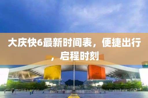 大慶快6最新時(shí)間表，便捷出行，啟程時(shí)刻
