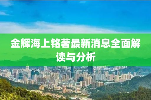 金輝海上銘著最新消息全面解讀與分析