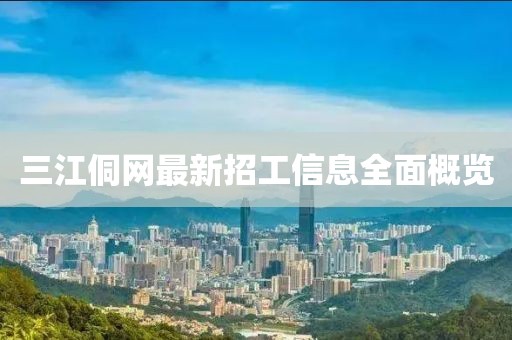 三江侗網(wǎng)最新招工信息全面概覽