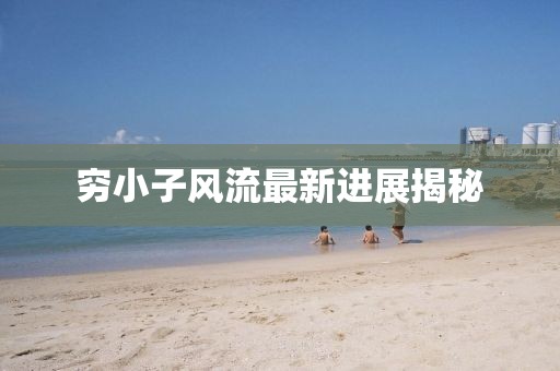 窮小子風(fēng)流最新進(jìn)展揭秘