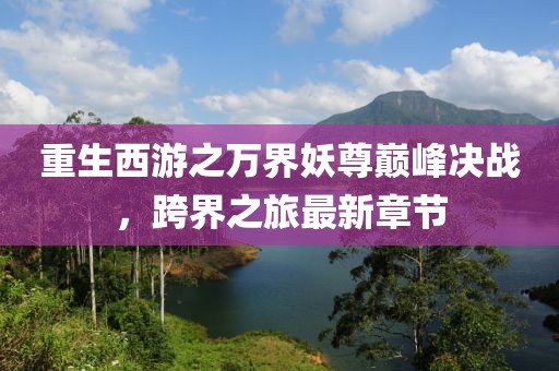 重生西游之萬(wàn)界妖尊巔峰決戰(zhàn)，跨界之旅最新章節(jié)