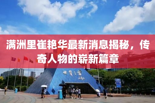 滿洲里崔艷華最新消息揭秘，傳奇人物的嶄新篇章