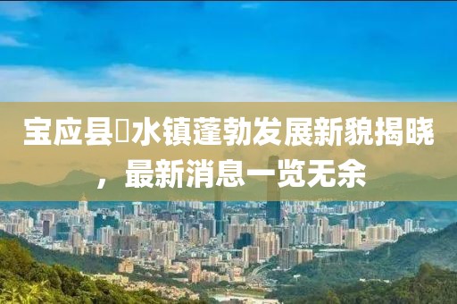 寶應(yīng)縣氾水鎮(zhèn)蓬勃發(fā)展新貌揭曉，最新消息一覽無余