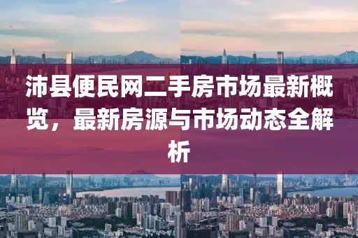 沛縣便民網(wǎng)二手房市場最新概覽，最新房源與市場動態(tài)全解析