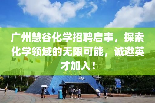 廣州慧谷化學招聘啟事，探索化學領域的無限可能，誠邀英才加入！