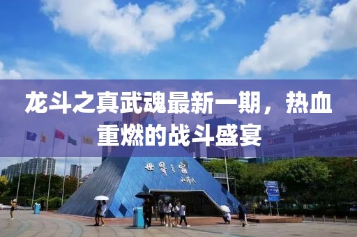 龍斗之真武魂最新一期，熱血重燃的戰(zhàn)斗盛宴