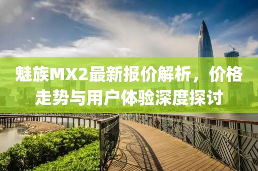 魅族MX2最新報價解析，價格走勢與用戶體驗(yàn)深度探討