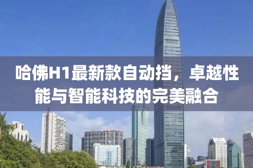 哈佛H1最新款自動擋，卓越性能與智能科技的完美融合