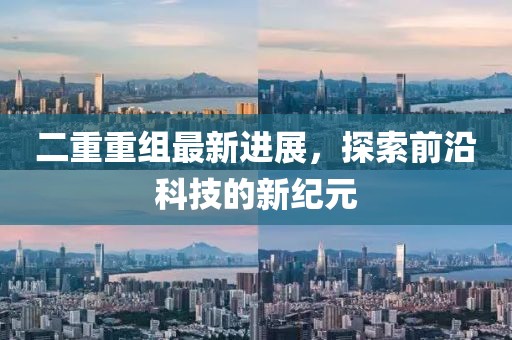 二重重組最新進展，探索前沿科技的新紀元