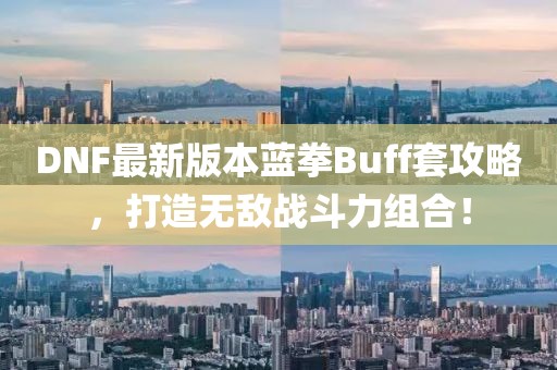 DNF最新版本藍(lán)拳Buff套攻略，打造無敵戰(zhàn)斗力組合！