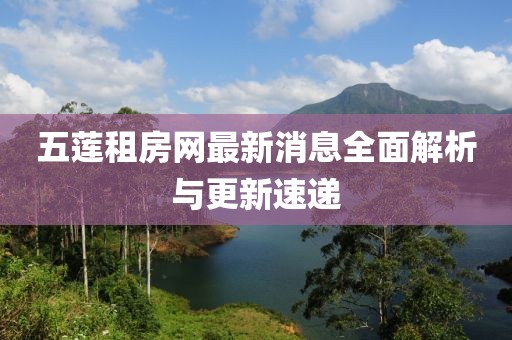 五蓮租房網(wǎng)最新消息全面解析與更新速遞