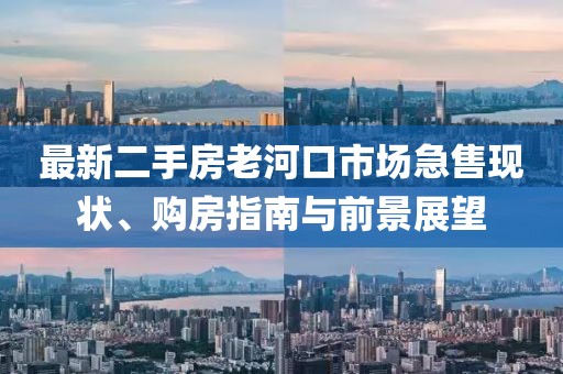 最新二手房老河口市場急售現(xiàn)狀、購房指南與前景展望