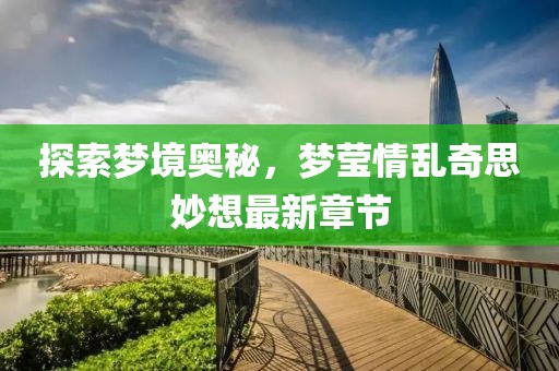探索夢(mèng)境奧秘，夢(mèng)瑩情亂奇思妙想最新章節(jié)