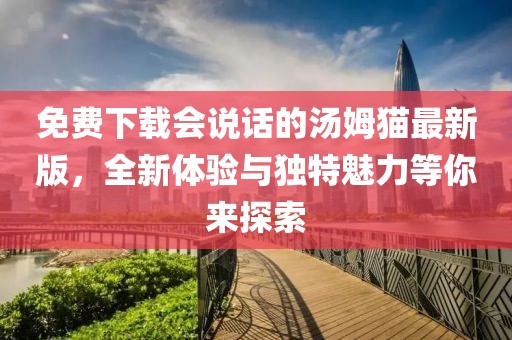 免費下載會說話的湯姆貓最新版，全新體驗與獨特魅力等你來探索