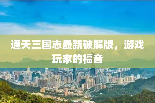 通天三國志最新破解版，游戲玩家的福音