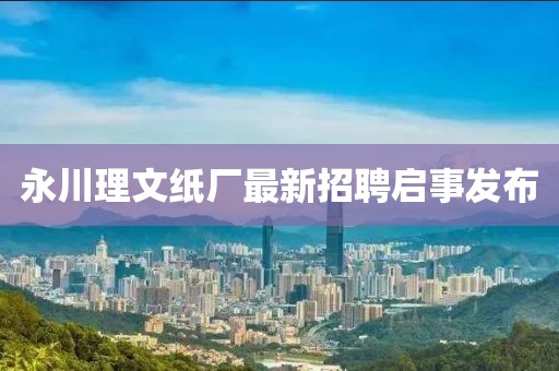 永川理文紙廠最新招聘啟事發(fā)布