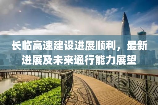 長臨高速建設進展順利，最新進展及未來通行能力展望